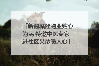 新疆城建物业贴心为民 特邀中医专家进社区义诊暖人心